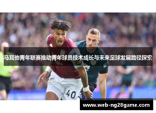 马耳他青年联赛推动青年球员技术成长与未来足球发展路径探索