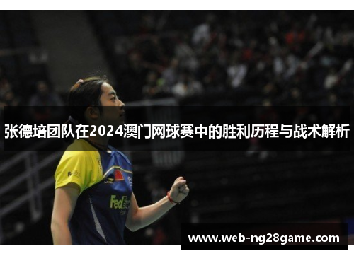 张德培团队在2024澳门网球赛中的胜利历程与战术解析