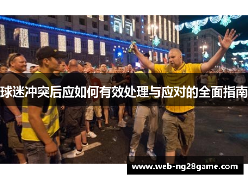 球迷冲突后应如何有效处理与应对的全面指南