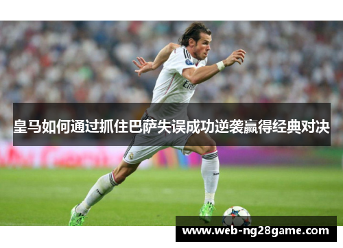 皇马如何通过抓住巴萨失误成功逆袭赢得经典对决