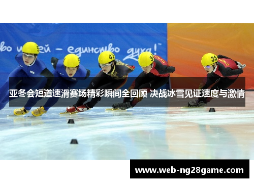 亚冬会短道速滑赛场精彩瞬间全回顾 决战冰雪见证速度与激情