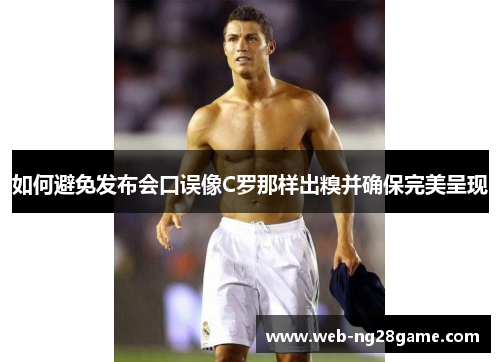 如何避免发布会口误像C罗那样出糗并确保完美呈现