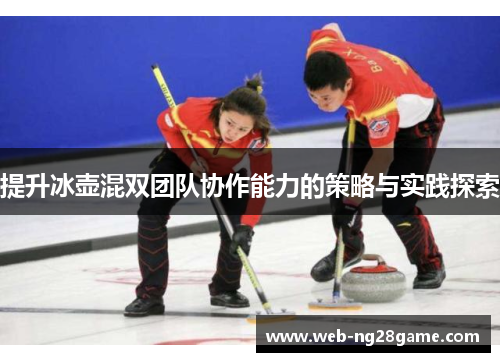 提升冰壶混双团队协作能力的策略与实践探索