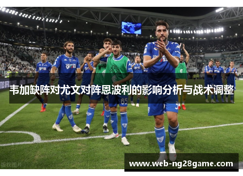 韦加缺阵对尤文对阵恩波利的影响分析与战术调整