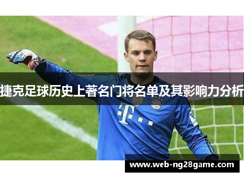 捷克足球历史上著名门将名单及其影响力分析