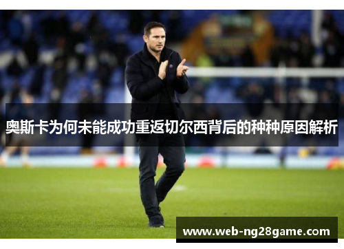 奥斯卡为何未能成功重返切尔西背后的种种原因解析