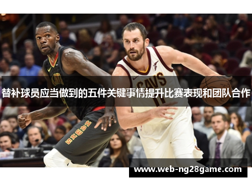 替补球员应当做到的五件关键事情提升比赛表现和团队合作