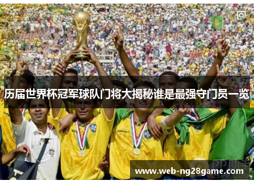 历届世界杯冠军球队门将大揭秘谁是最强守门员一览