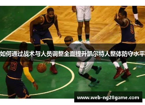 如何通过战术与人员调整全面提升凯尔特人整体防守水平