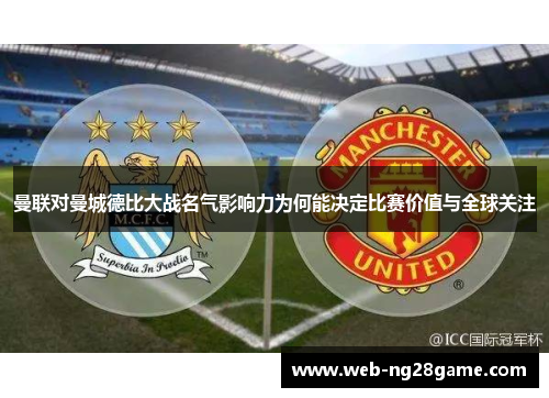 曼联对曼城德比大战名气影响力为何能决定比赛价值与全球关注