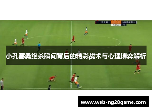 小孔塞桑绝杀瞬间背后的精彩战术与心理博弈解析