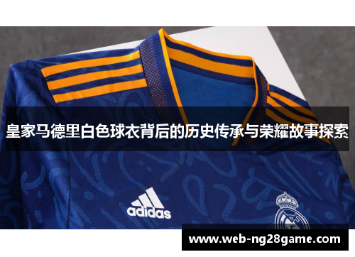 皇家马德里白色球衣背后的历史传承与荣耀故事探索