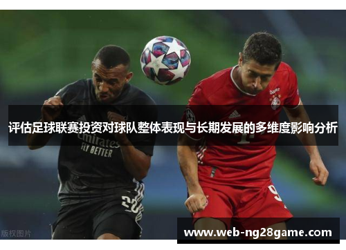 评估足球联赛投资对球队整体表现与长期发展的多维度影响分析