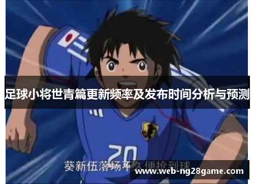 足球小将世青篇更新频率及发布时间分析与预测
