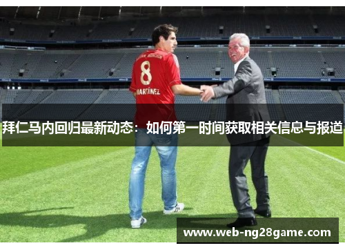 拜仁马内回归最新动态：如何第一时间获取相关信息与报道