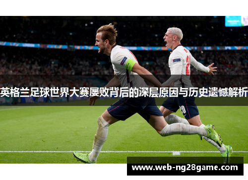 英格兰足球世界大赛屡败背后的深层原因与历史遗憾解析