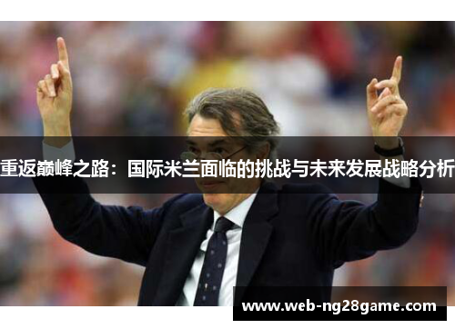 重返巅峰之路：国际米兰面临的挑战与未来发展战略分析