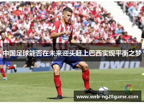 中国足球能否在未来迎头赶上巴西实现平衡之梦