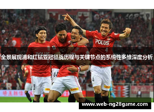 全景展现浦和红钻亚冠征战历程与关键节点的系统性多维深度分析