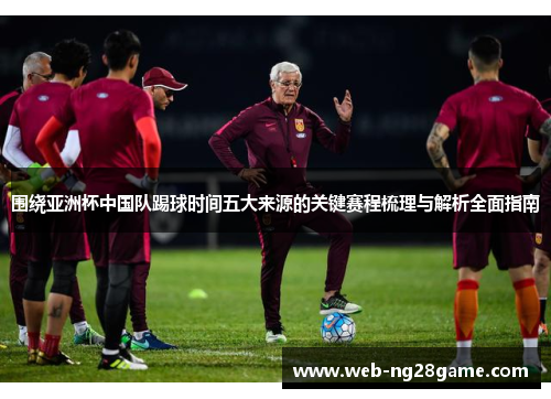 围绕亚洲杯中国队踢球时间五大来源的关键赛程梳理与解析全面指南