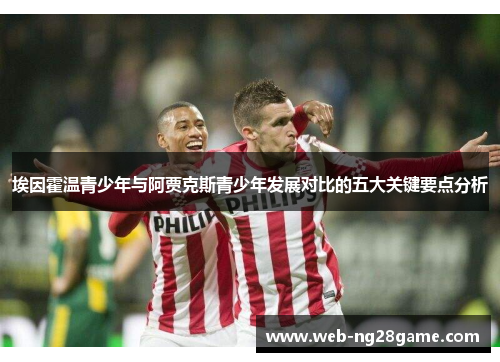 埃因霍温青少年与阿贾克斯青少年发展对比的五大关键要点分析