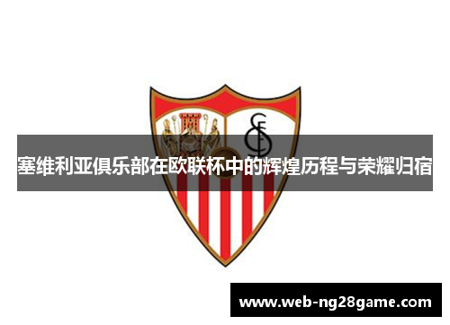 塞维利亚俱乐部在欧联杯中的辉煌历程与荣耀归宿 塞维利亚俱乐部在欧联杯中的辉煌历程与荣耀归宿