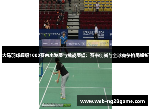 大马羽球超级1000赛未来发展与挑战展望:赛事创新与全球竞争格局解析 大马羽球超级1000赛未来发展与挑战展望:赛事创新与全球竞争格局解析