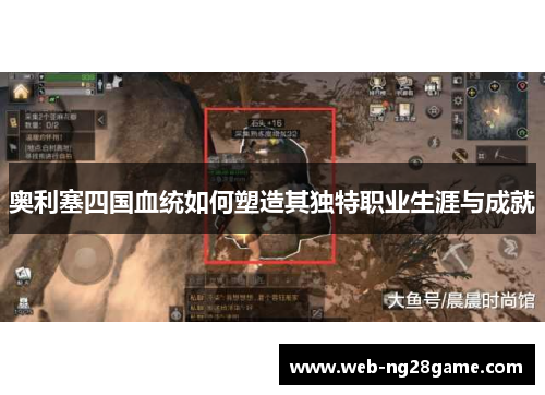 奥利塞四国血统如何塑造其独特职业生涯与成就 奥利塞四国血统如何塑造其独特职业生涯与成就