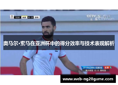 奥马尔·索马在亚洲杯中的得分效率与技术表现解析