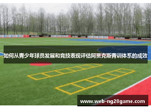 如何从青少年球员发展和竞技表现评估阿贾克斯青训体系的成效