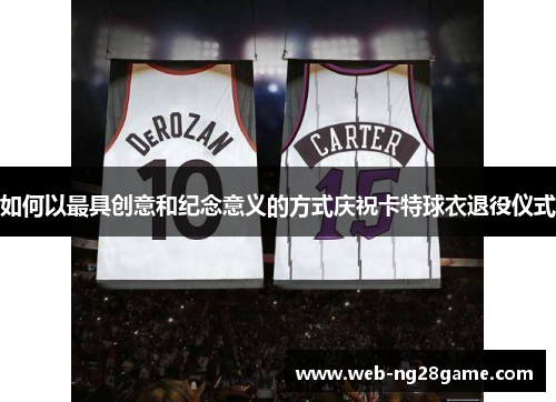 如何以最具创意和纪念意义的方式庆祝卡特球衣退役仪式 如何以最具创意和纪念意义的方式庆祝卡特球衣退役仪式