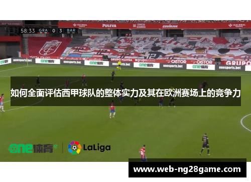 如何全面评估西甲球队的整体实力及其在欧洲赛场上的竞争力 如何全面评估西甲球队的整体实力及其在欧洲赛场上的竞争力