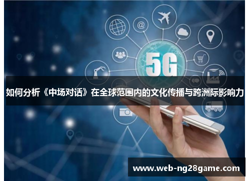 如何分析《中场对话》在全球范围内的文化传播与跨洲际影响力