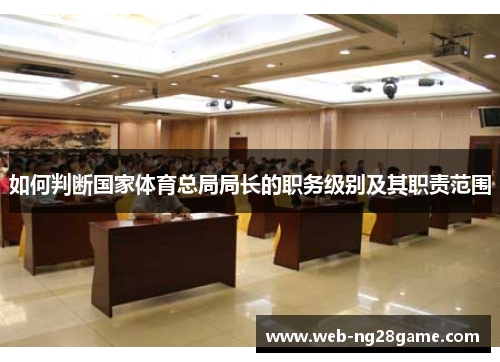 如何判断国家体育总局局长的职务级别及其职责范围 如何判断国家体育总局局长的职务级别及其职责范围