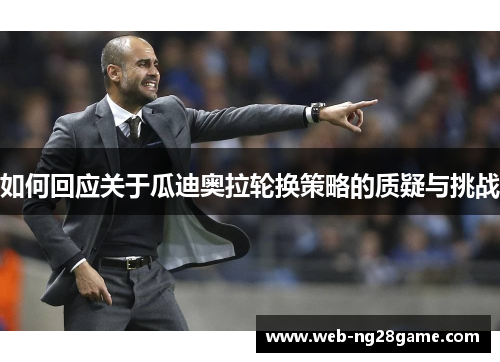 如何回应关于瓜迪奥拉轮换策略的质疑与挑战