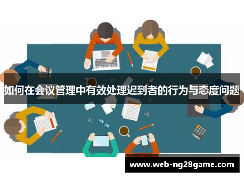 如何在会议管理中有效处理迟到者的行为与态度问题 如何在会议管理中有效处理迟到者的行为与态度问题