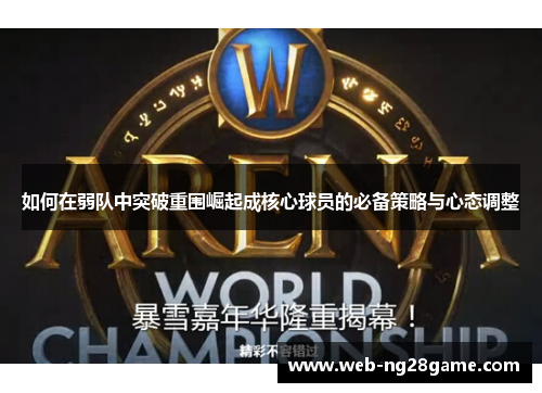 如何在弱队中突破重围崛起成核心球员的必备策略与心态调整 如何在弱队中突破重围崛起成核心球员的必备策略与心态调整