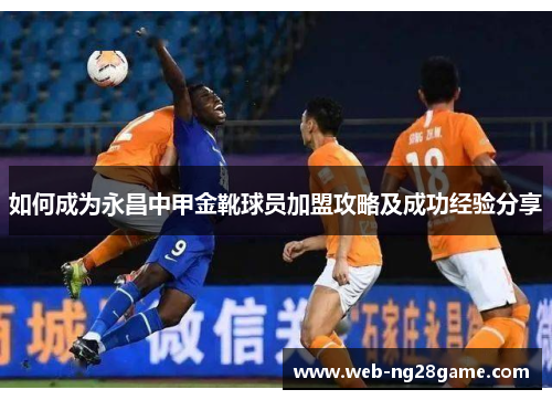 如何成为永昌中甲金靴球员加盟攻略及成功经验分享