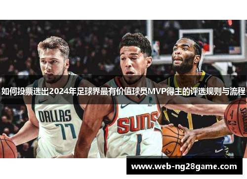 如何投票选出2024年足球界最有价值球员MVP得主的评选规则与流程