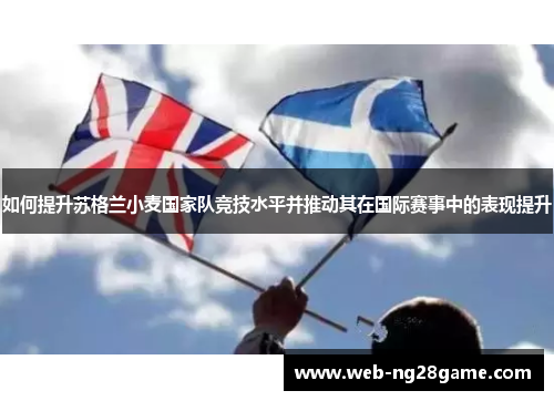如何提升苏格兰小麦国家队竞技水平并推动其在国际赛事中的表现提升