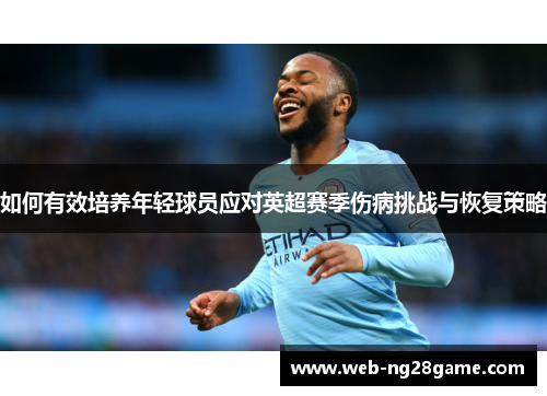 如何有效培养年轻球员应对英超赛季伤病挑战与恢复策略
