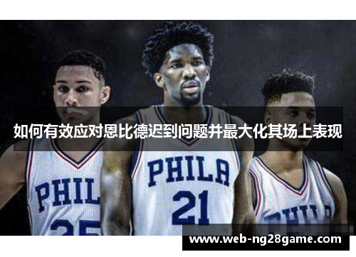 如何有效应对恩比德迟到问题并最大化其场上表现