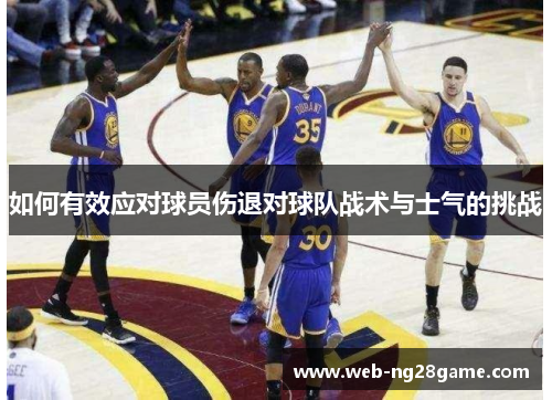 如何有效应对球员伤退对球队战术与士气的挑战