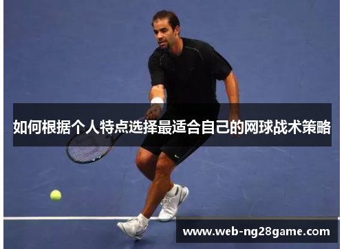 如何根据个人特点选择最适合自己的网球战术策略