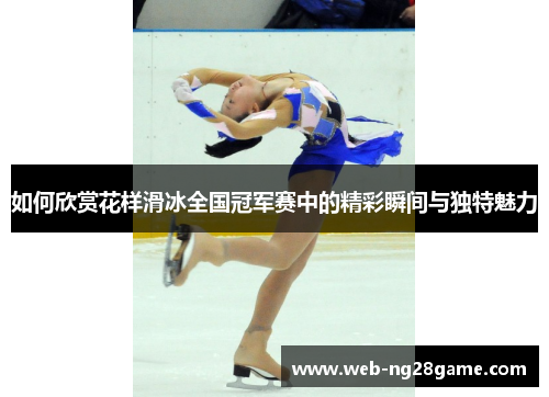 如何欣赏花样滑冰全国冠军赛中的精彩瞬间与独特魅力