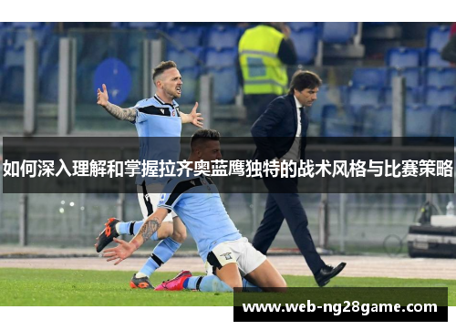 如何深入理解和掌握拉齐奥蓝鹰独特的战术风格与比赛策略