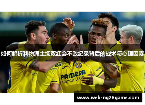 如何解析利物浦主场双红会不败纪录背后的战术与心理因素 如何解析利物浦主场双红会不败纪录背后的战术与心理因素