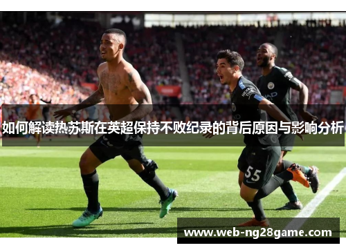 如何解读热苏斯在英超保持不败纪录的背后原因与影响分析 如何解读热苏斯在英超保持不败纪录的背后原因与影响分析