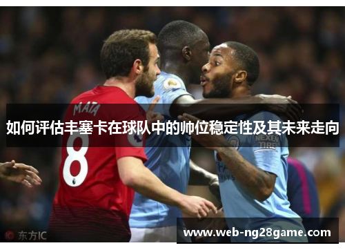如何评估丰塞卡在球队中的帅位稳定性及其未来走向 如何评估丰塞卡在球队中的帅位稳定性及其未来走向