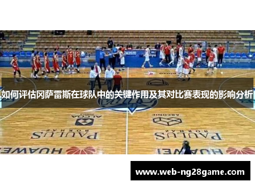 如何评估冈萨雷斯在球队中的关键作用及其对比赛表现的影响分析 如何评估冈萨雷斯在球队中的关键作用及其对比赛表现的影响分析